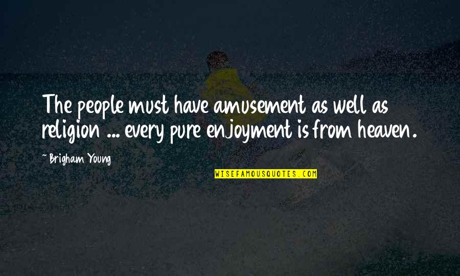 As Pure As Quotes By Brigham Young: The people must have amusement as well as