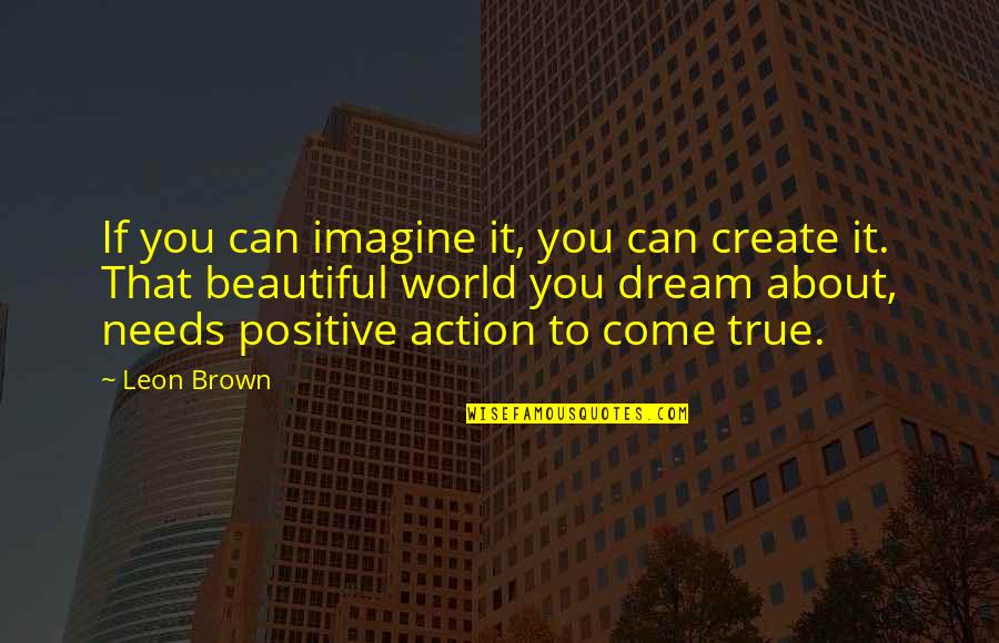 Asa Citing Quotes By Leon Brown: If you can imagine it, you can create