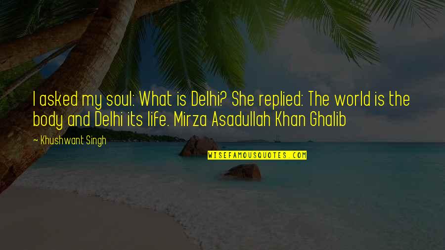 Asadullah Khan Quotes By Khushwant Singh: I asked my soul: What is Delhi? She