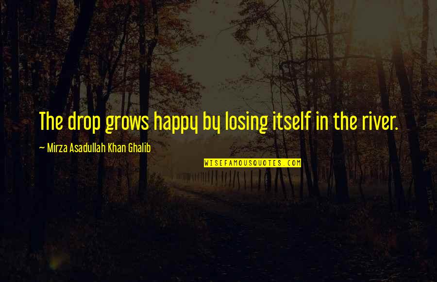 Asadullah Khan Quotes By Mirza Asadullah Khan Ghalib: The drop grows happy by losing itself in