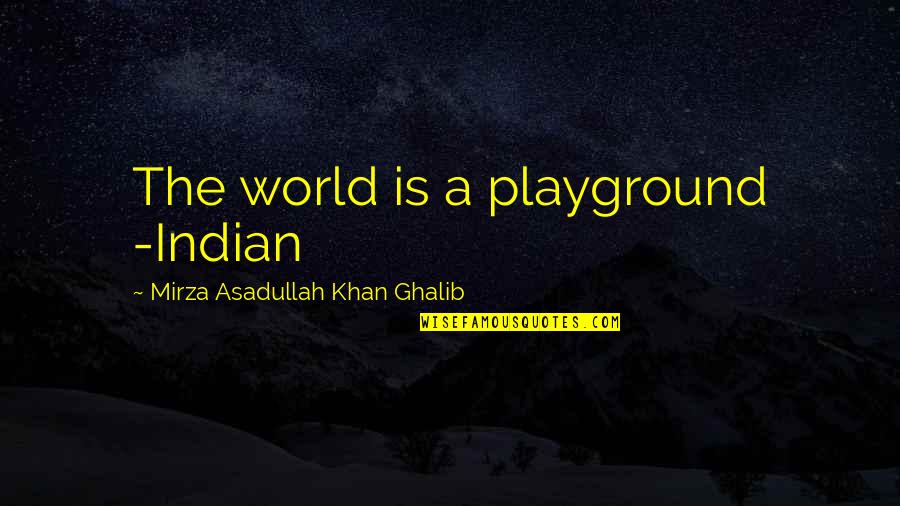 Asadullah Khan Quotes By Mirza Asadullah Khan Ghalib: The world is a playground -Indian