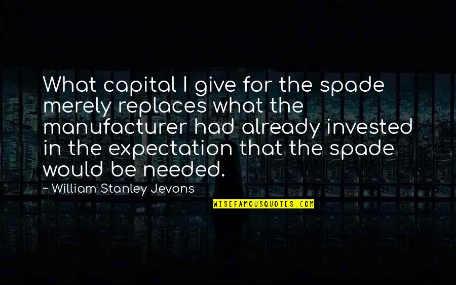 Asawari Raag Quotes By William Stanley Jevons: What capital I give for the spade merely