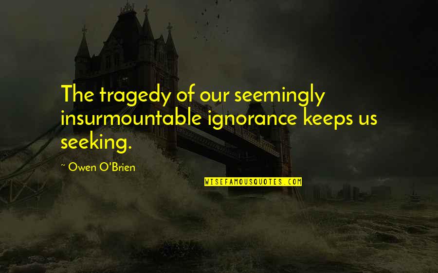 Asciugare Conjugation Quotes By Owen O'Brien: The tragedy of our seemingly insurmountable ignorance keeps