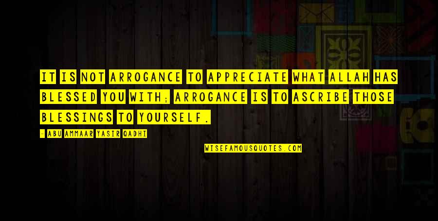 Ascribe Quotes By Abu Ammaar Yasir Qadhi: It is not arrogance to appreciate what Allah