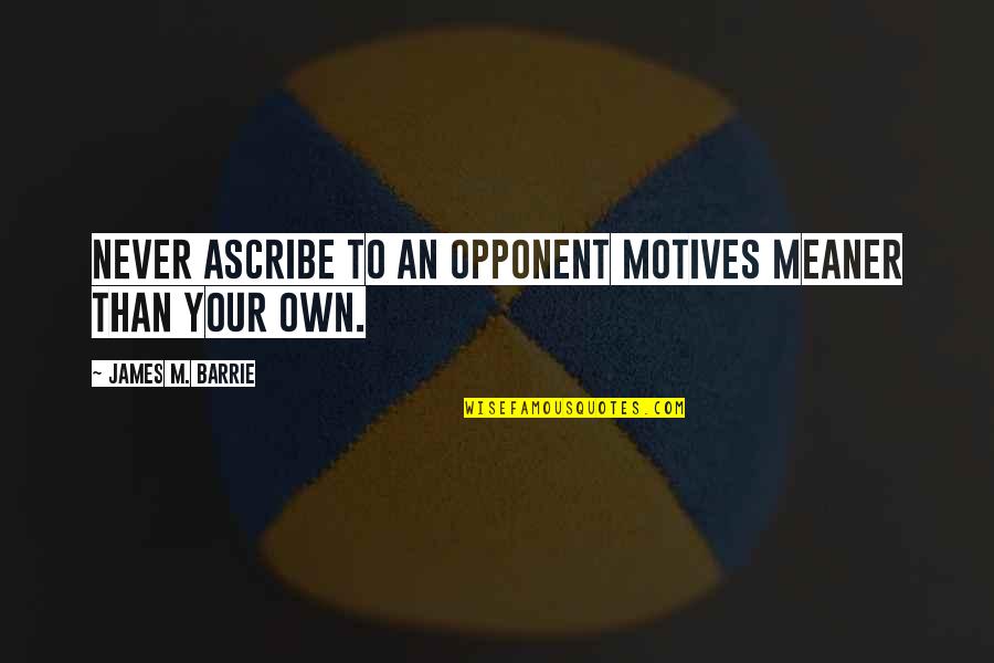 Ascribe Quotes By James M. Barrie: Never ascribe to an opponent motives meaner than