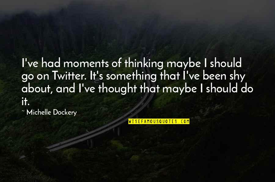 Asenova Quotes By Michelle Dockery: I've had moments of thinking maybe I should