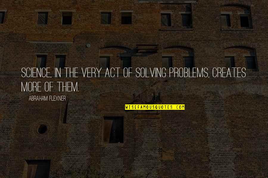 Asesinato De Colosio Quotes By Abraham Flexner: Science, in the very act of solving problems,