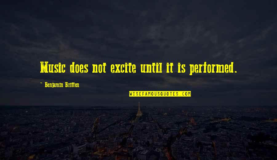 Asesinato De Colosio Quotes By Benjamin Britten: Music does not excite until it is performed.