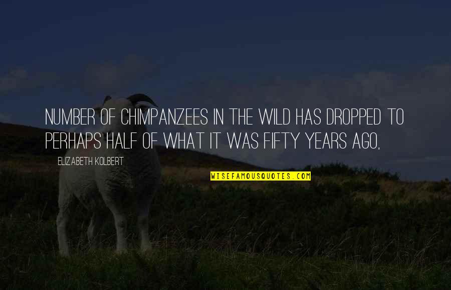 Ash Landers Quotes By Elizabeth Kolbert: Number of chimpanzees in the wild has dropped