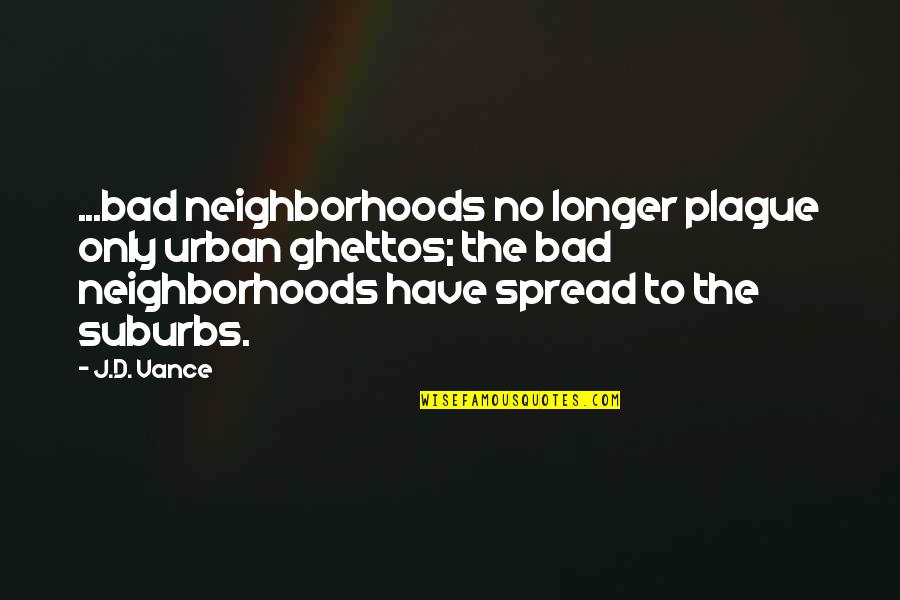 Ash Landers Quotes By J.D. Vance: ...bad neighborhoods no longer plague only urban ghettos;