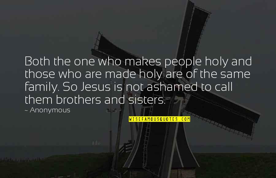 Ashamed Of Family Quotes By Anonymous: Both the one who makes people holy and