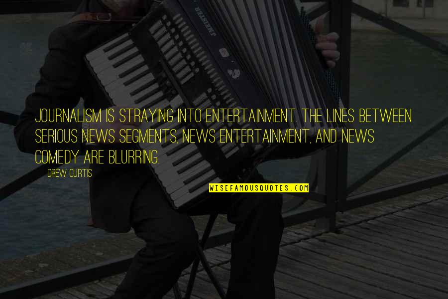 Ashanti Wise Quotes By Drew Curtis: Journalism is straying into entertainment. The lines between