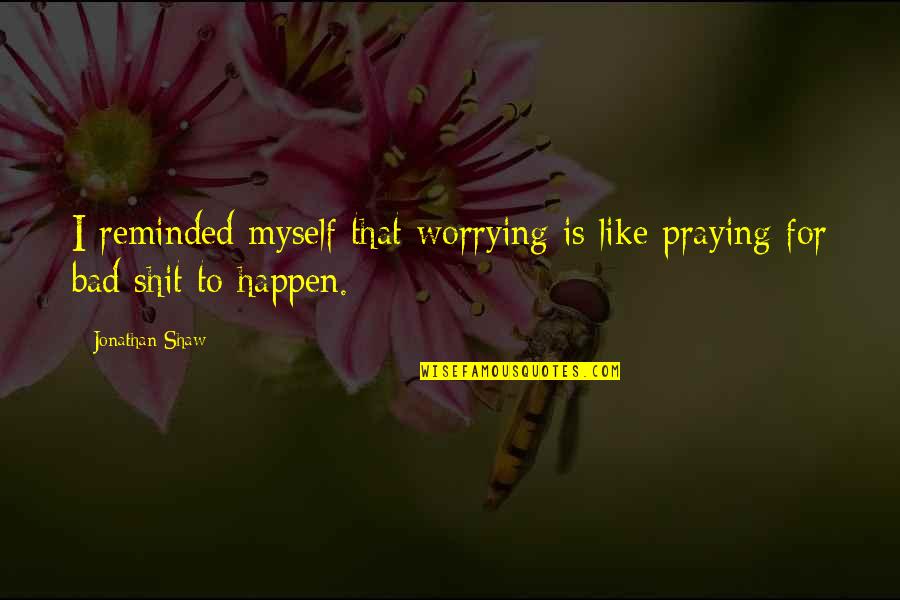 Ashcombe Farm Quotes By Jonathan Shaw: I reminded myself that worrying is like praying