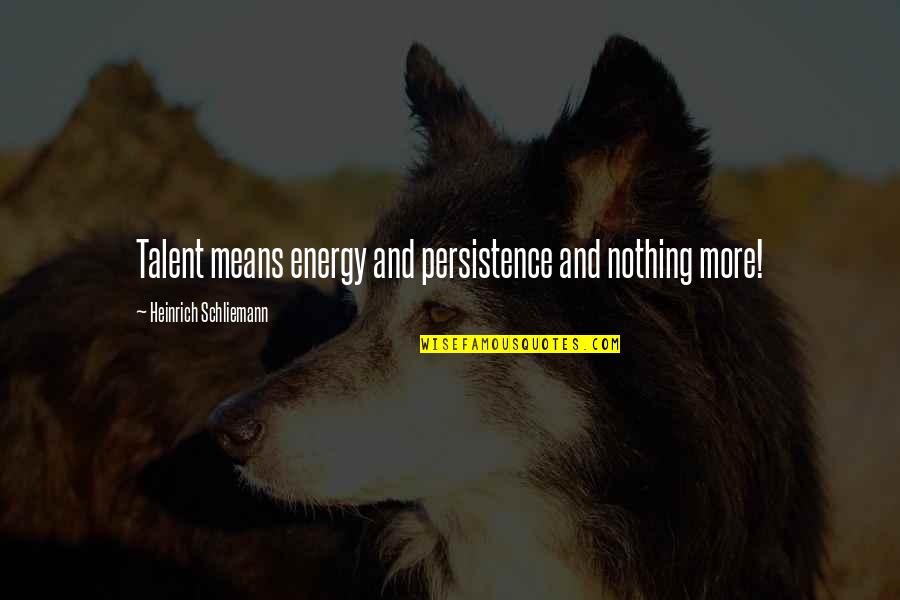 Ashishishe Quotes By Heinrich Schliemann: Talent means energy and persistence and nothing more!