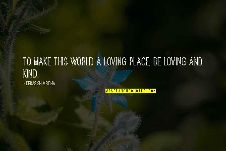 Ashline Movers Quotes By Debasish Mridha: To make this world a loving place, be