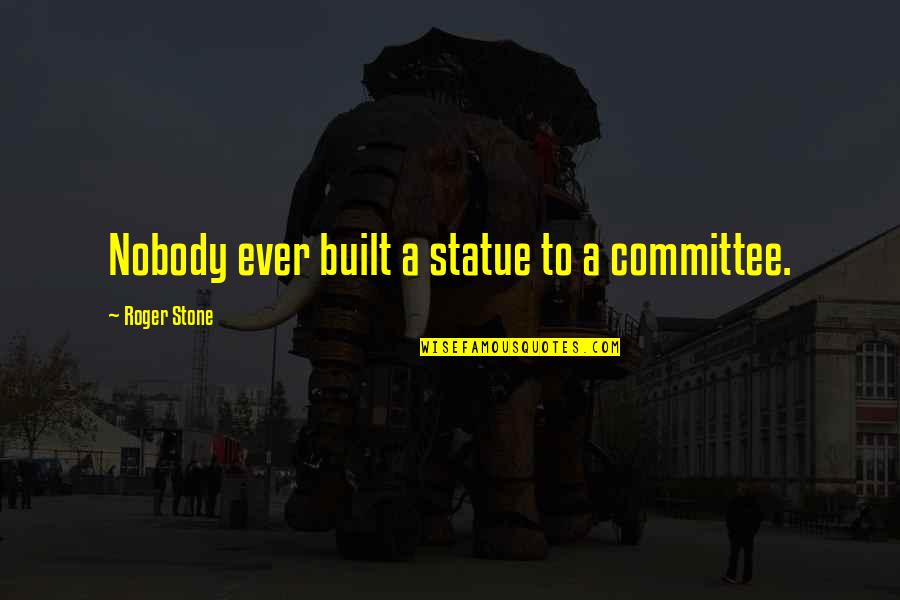 Ashman House Quotes By Roger Stone: Nobody ever built a statue to a committee.