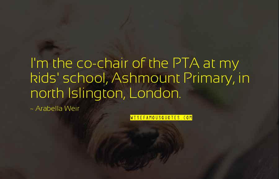 Ashmount School Quotes By Arabella Weir: I'm the co-chair of the PTA at my