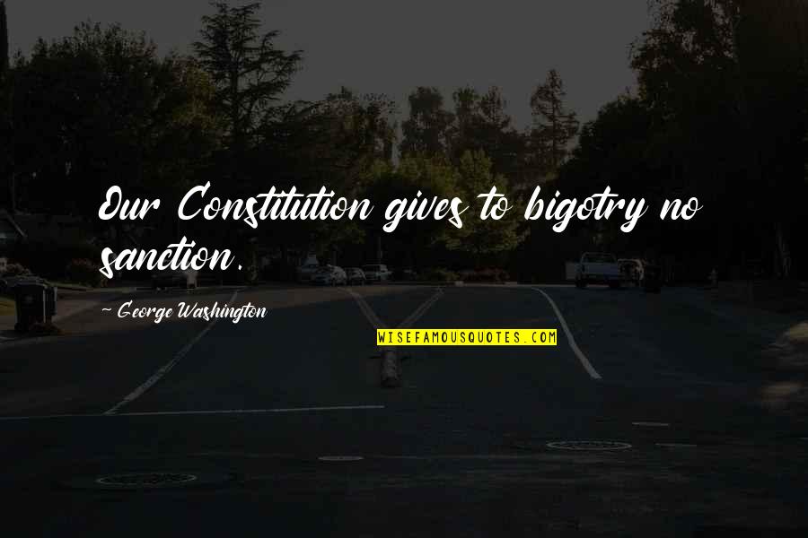 Ashoka Chakra Quotes By George Washington: Our Constitution gives to bigotry no sanction.