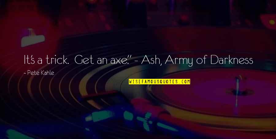 Ash's Quotes By Pete Kahle: It's a trick. Get an axe." - Ash,