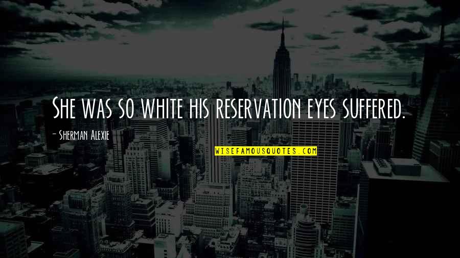 Ashutosh Tiwari Quotes By Sherman Alexie: She was so white his reservation eyes suffered.