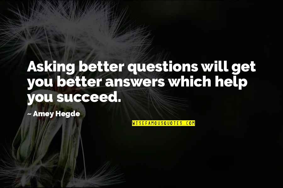 Asking Better Questions Quotes By Amey Hegde: Asking better questions will get you better answers