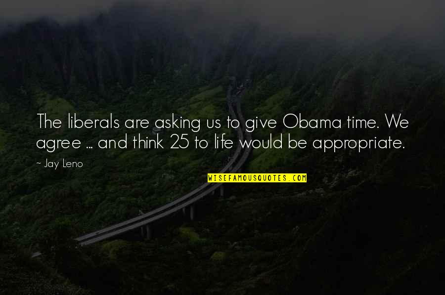 Asking For Your Time Quotes By Jay Leno: The liberals are asking us to give Obama