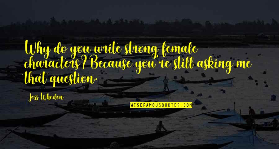 Asking Why Not Quotes By Joss Whedon: Why do you write strong female characters?Because you're