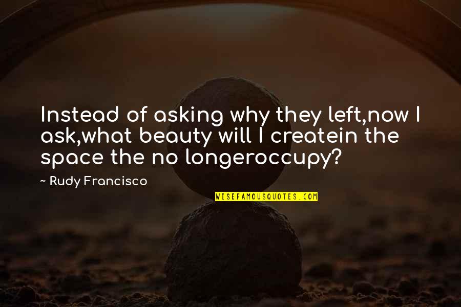 Asking Why Not Quotes By Rudy Francisco: Instead of asking why they left,now I ask,what