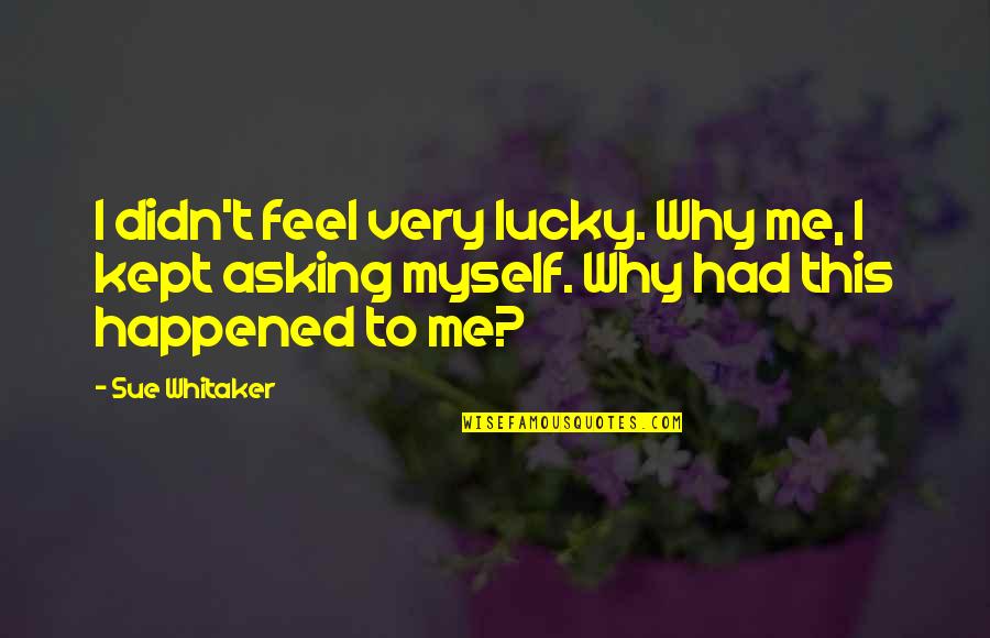 Asking Why Not Quotes By Sue Whitaker: I didn't feel very lucky. Why me, I