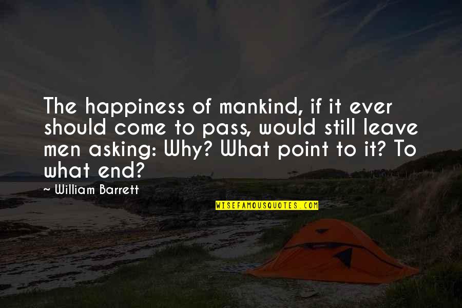 Asking Why Not Quotes By William Barrett: The happiness of mankind, if it ever should