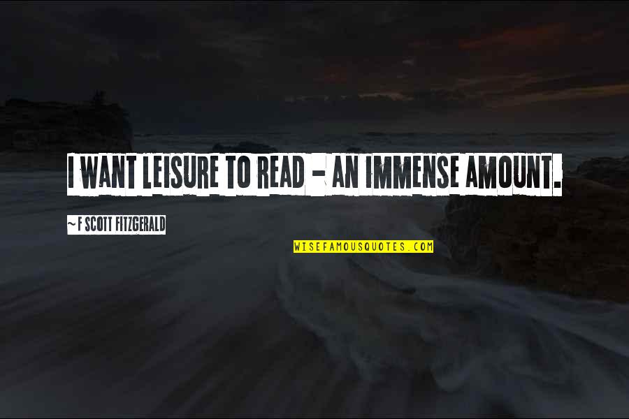 Asmak Uae Quotes By F Scott Fitzgerald: I want leisure to read - an immense