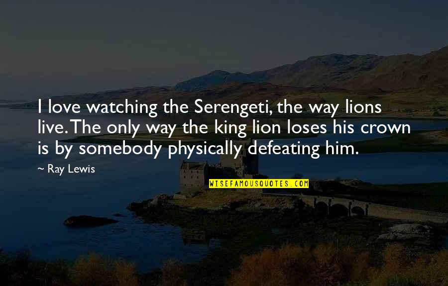 Asmak Uae Quotes By Ray Lewis: I love watching the Serengeti, the way lions