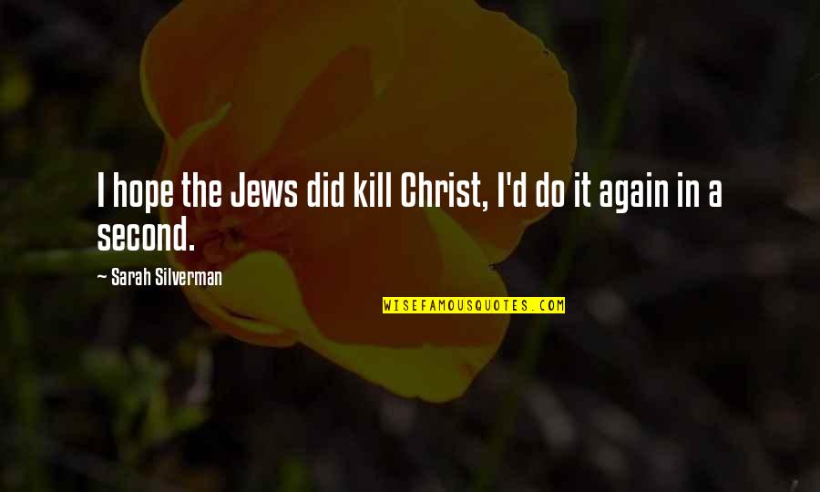 Asmak Uae Quotes By Sarah Silverman: I hope the Jews did kill Christ, I'd