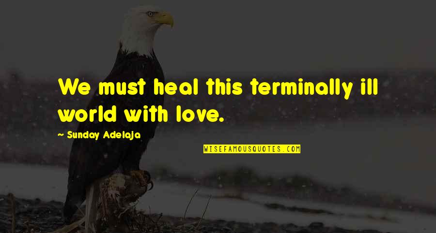 Asove Quotes By Sunday Adelaja: We must heal this terminally ill world with