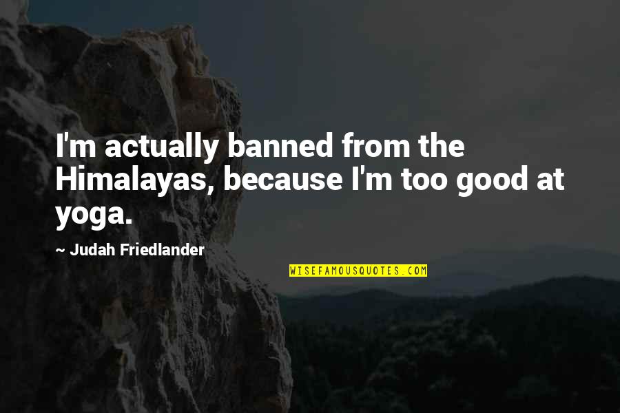 Aspertise Quotes By Judah Friedlander: I'm actually banned from the Himalayas, because I'm