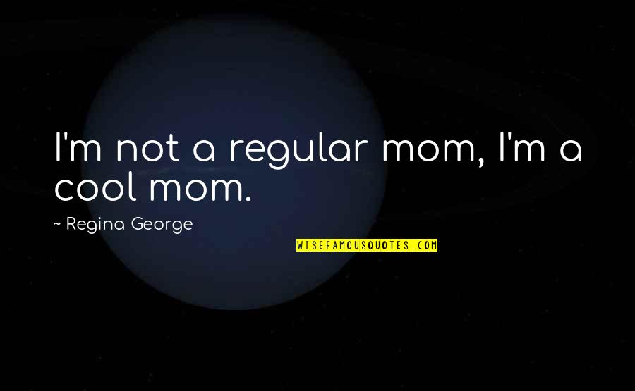 Assassinated Quotes By Regina George: I'm not a regular mom, I'm a cool