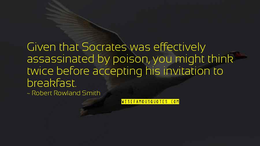 Assassinated Quotes By Robert Rowland Smith: Given that Socrates was effectively assassinated by poison,