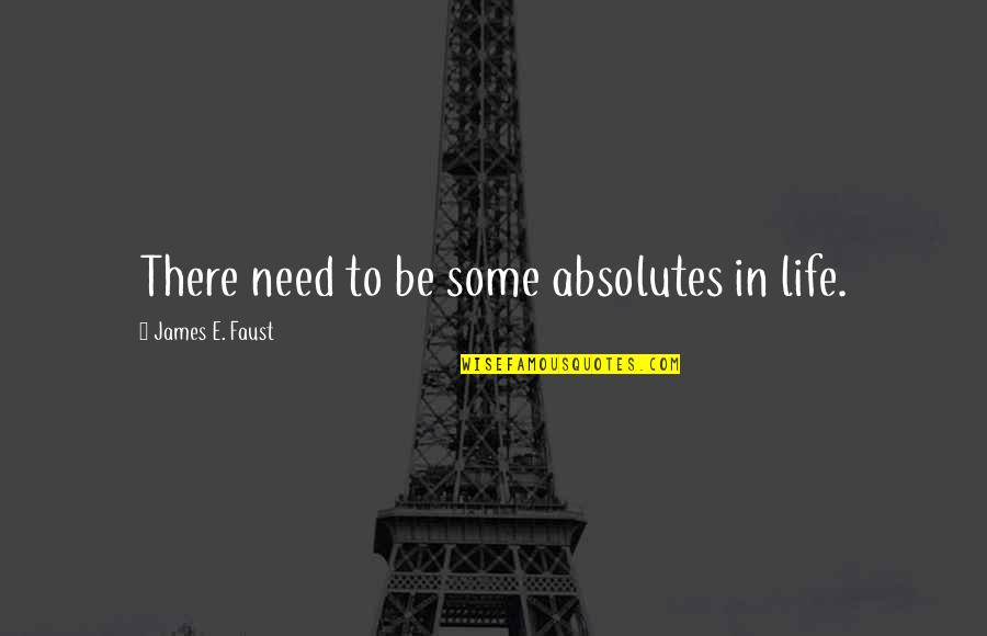 Assembled Synonym Quotes By James E. Faust: There need to be some absolutes in life.