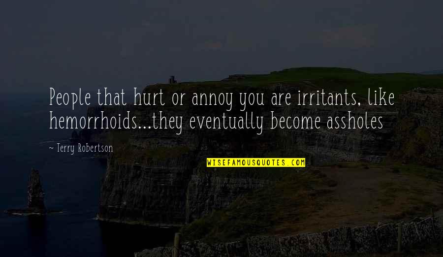 Assholes Quotes By Terry Robertson: People that hurt or annoy you are irritants,