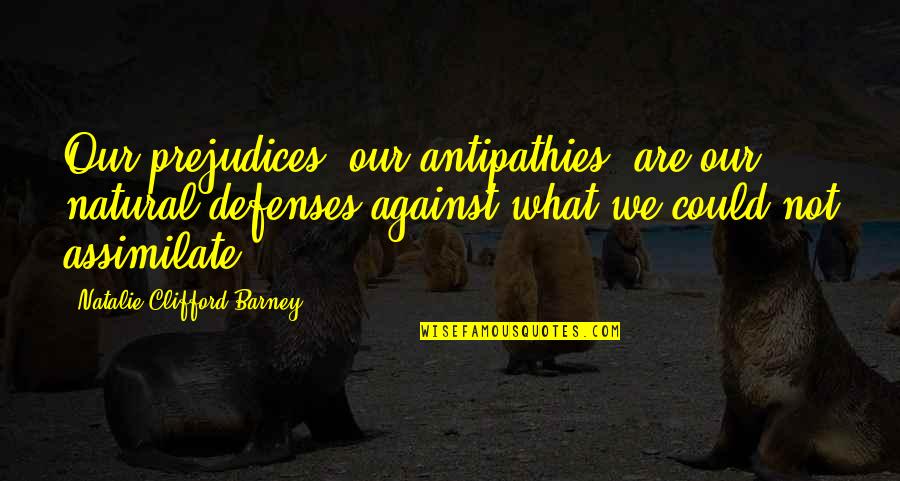 Assimilate Quotes By Natalie Clifford Barney: Our prejudices, our antipathies, are our natural defenses