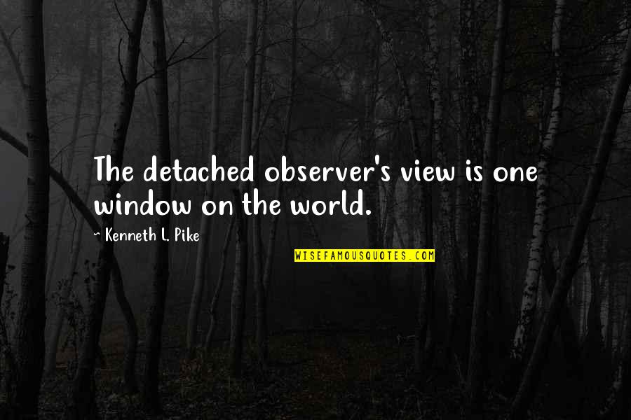 Assoar E Quotes By Kenneth L. Pike: The detached observer's view is one window on