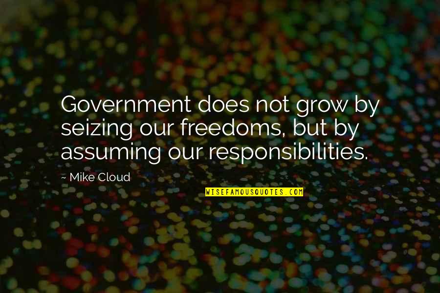 Assuming Responsibility Quotes By Mike Cloud: Government does not grow by seizing our freedoms,