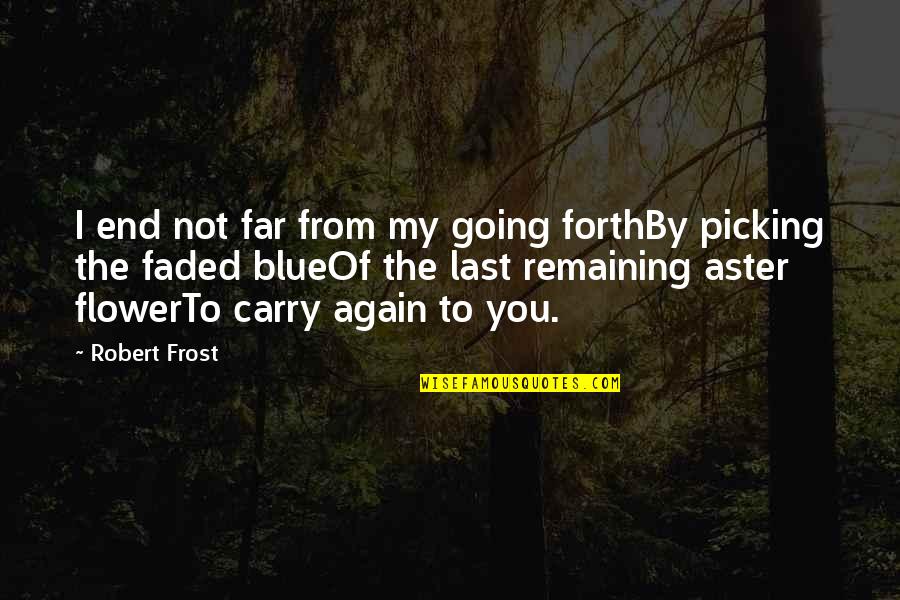 Aster Quotes By Robert Frost: I end not far from my going forthBy