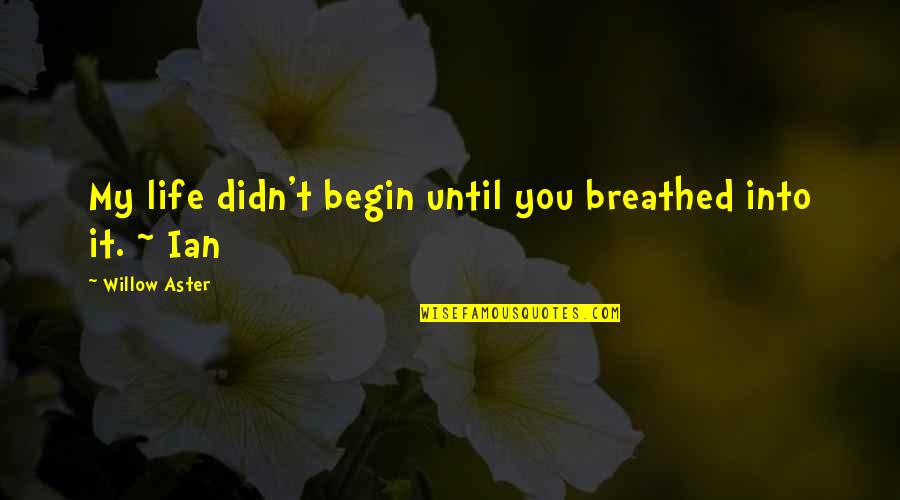 Aster Quotes By Willow Aster: My life didn't begin until you breathed into