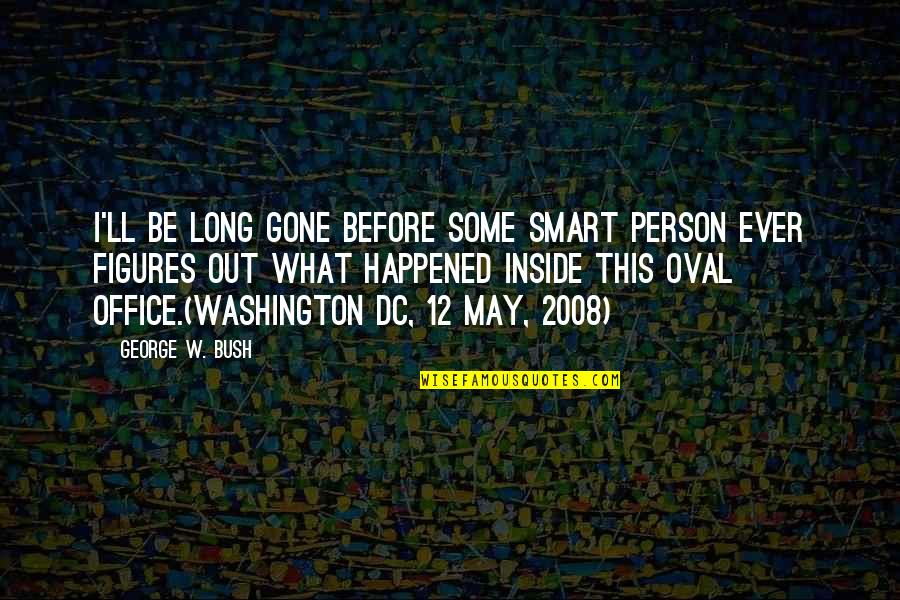 Astonishing Leadership Quotes By George W. Bush: I'll be long gone before some smart person