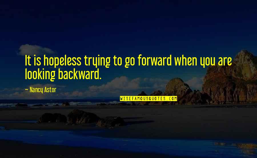 Astor Quotes By Nancy Astor: It is hopeless trying to go forward when