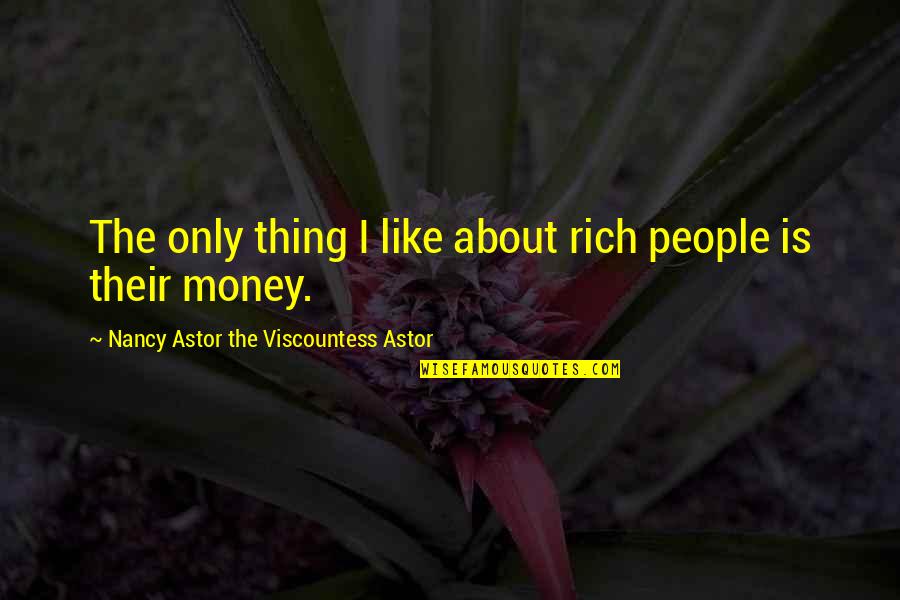 Astor Quotes By Nancy Astor The Viscountess Astor: The only thing I like about rich people