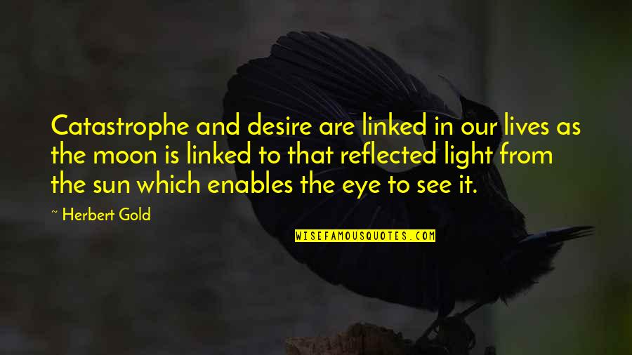 Astrella Leitch Quotes By Herbert Gold: Catastrophe and desire are linked in our lives