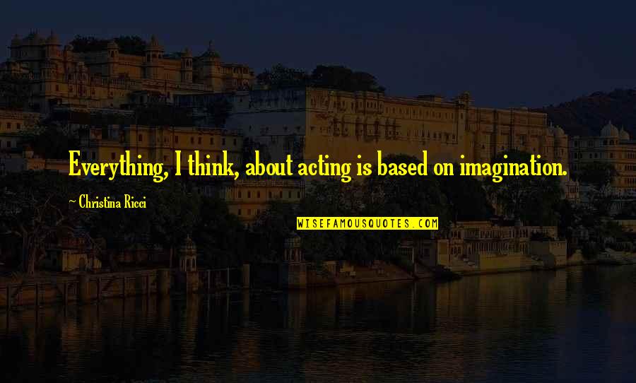 Asynchronously Quotes By Christina Ricci: Everything, I think, about acting is based on