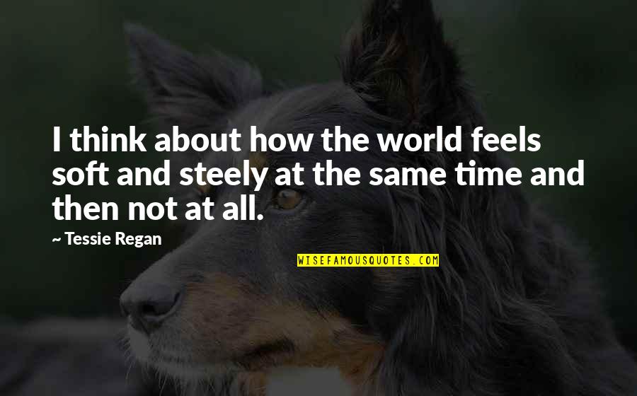 At All Quotes By Tessie Regan: I think about how the world feels soft